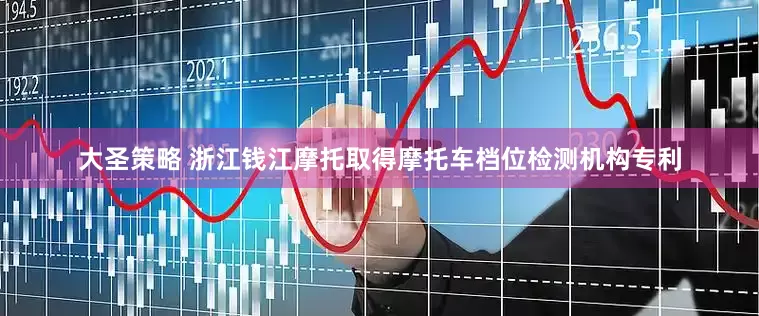 大圣策略 浙江钱江摩托取得摩托车档位检测机构专利