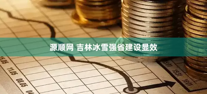 源顺网 吉林冰雪强省建设显效