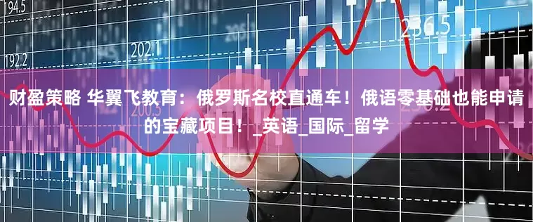 财盈策略 华翼飞教育：俄罗斯名校直通车！俄语零基础也能申请的宝藏项目！_英语_国际_留学