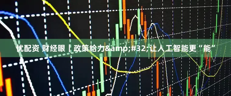 优配资 财经眼｜政策给力&#32;让人工智能更“能”