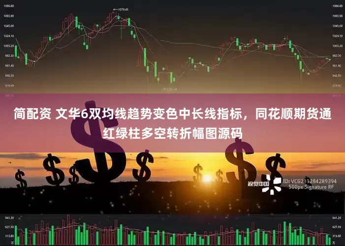 简配资 文华6双均线趋势变色中长线指标，同花顺期货通红绿柱多空转折幅图源码