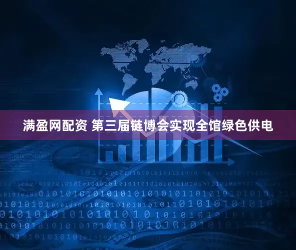 满盈网配资 第三届链博会实现全馆绿色供电