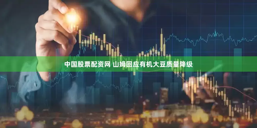 中国股票配资网 山姆回应有机大豆质量降级
