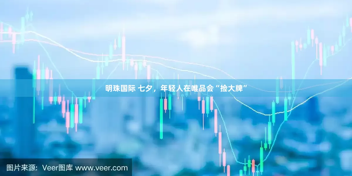 明珠国际 七夕，年轻人在唯品会“捡大牌”