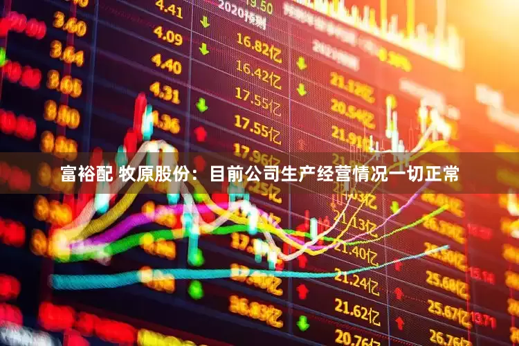 富裕配 牧原股份：目前公司生产经营情况一切正常