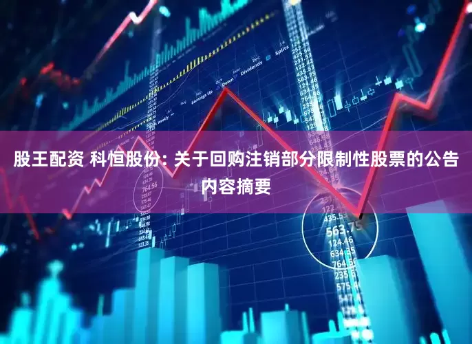 股王配资 科恒股份: 关于回购注销部分限制性股票的公告内容摘要