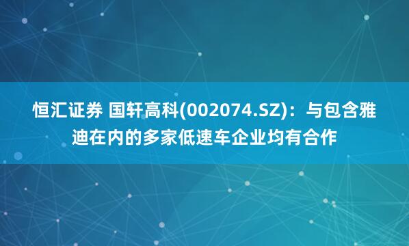 恒汇证券 国轩高科(002074.SZ)：与包含雅迪在内的多家低速车企业均有合作