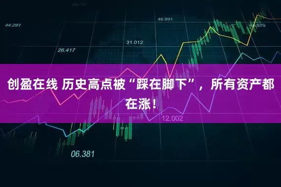 创盈在线 历史高点被“踩在脚下”，所有资产都在涨！