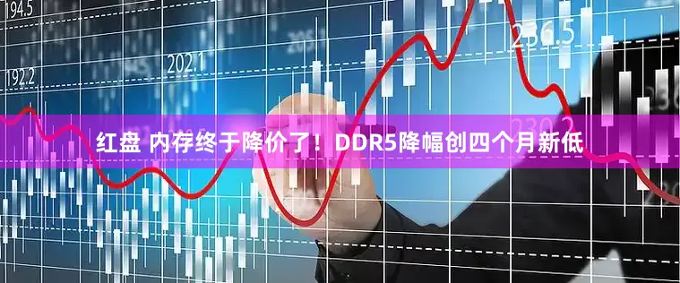 红盘 内存终于降价了！DDR5降幅创四个月新低