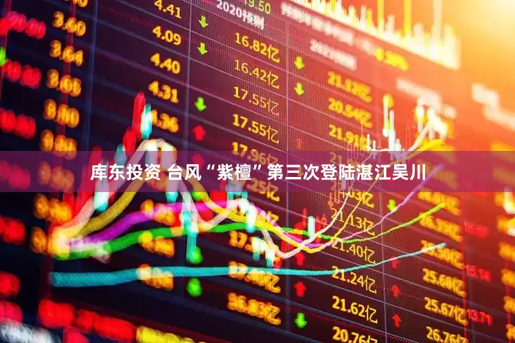 库东投资 台风“紫檀”第三次登陆湛江吴川
